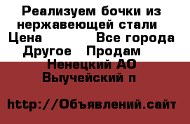 Реализуем бочки из нержавеющей стали › Цена ­ 3 550 - Все города Другое » Продам   . Ненецкий АО,Выучейский п.